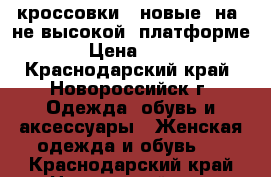 кроссовки   новые  на  не высокой  платформе  › Цена ­ 800 - Краснодарский край, Новороссийск г. Одежда, обувь и аксессуары » Женская одежда и обувь   . Краснодарский край,Новороссийск г.